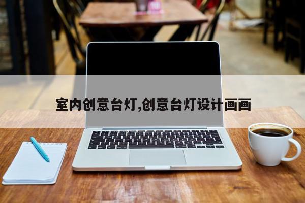 室内创意台灯,创意台灯设计画画