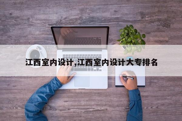 江西室内设计,江西室内设计大专排名