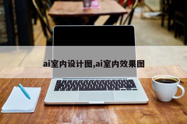 ai室内设计图,ai室内效果图