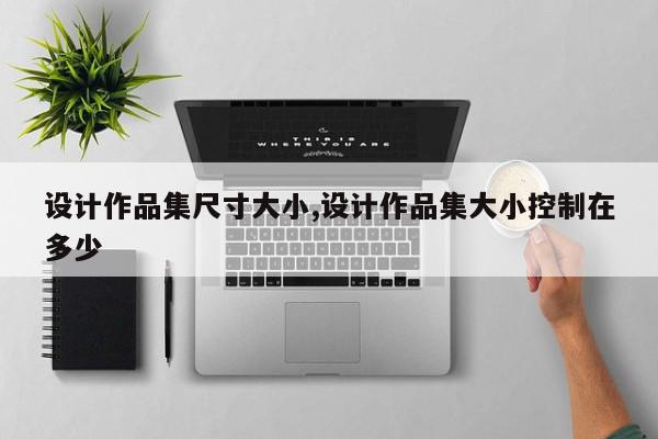 设计作品集尺寸大小,设计作品集大小控制在多少