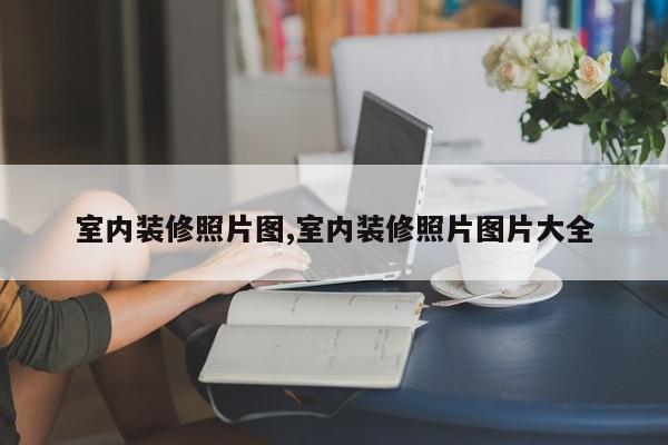 室内装修照片图,室内装修照片图片大全
