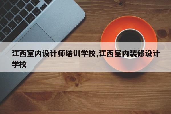 江西室内设计师培训学校,江西室内装修设计学校
