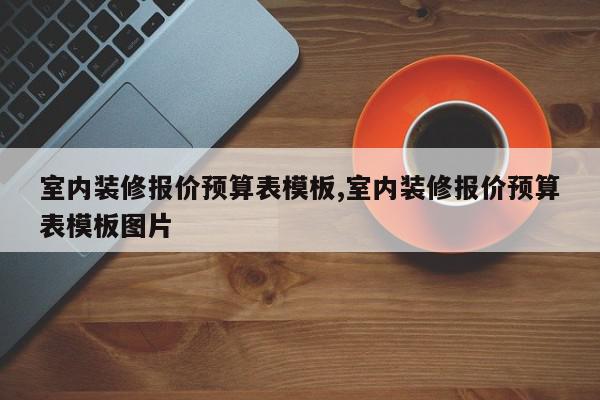 室内装修报价预算表模板,室内装修报价预算表模板图片