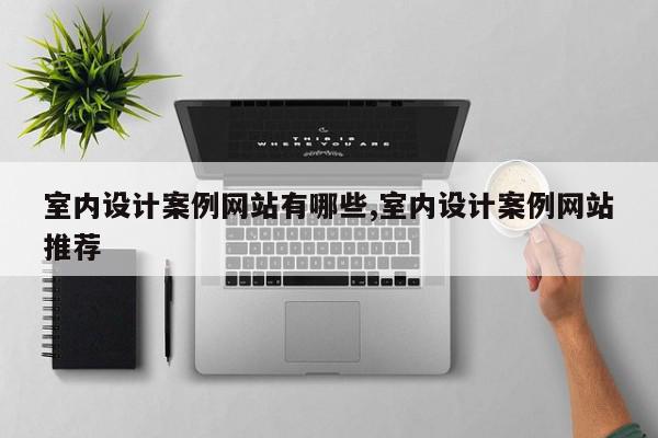 室内设计案例网站有哪些,室内设计案例网站推荐