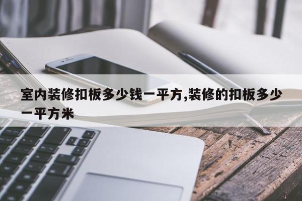 室内装修扣板多少钱一平方,装修的扣板多少一平方米