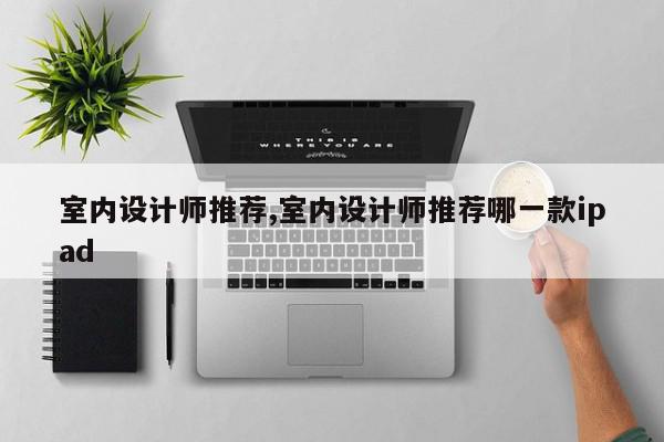 室内设计师推荐,室内设计师推荐哪一款ipad