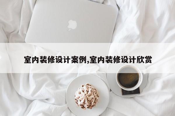 室内装修设计案例,室内装修设计欣赏