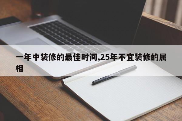 一年中装修的最佳时间,25年不宜装修的属相