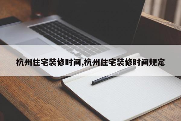 杭州住宅装修时间,杭州住宅装修时间规定