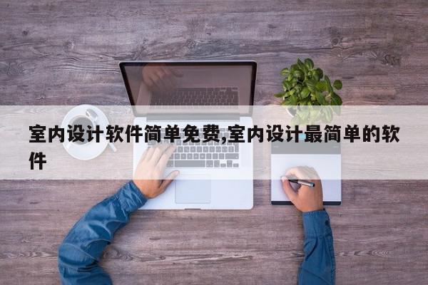 室内设计软件简单免费,室内设计最简单的软件