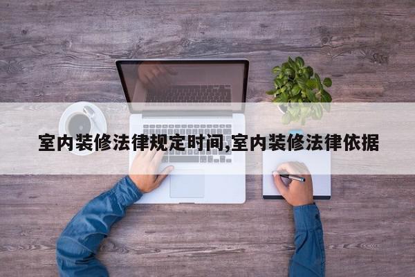 室内装修法律规定时间,室内装修法律依据