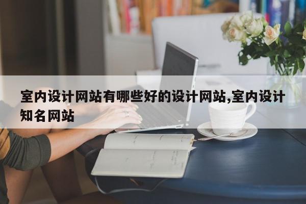 室内设计网站有哪些好的设计网站,室内设计知名网站